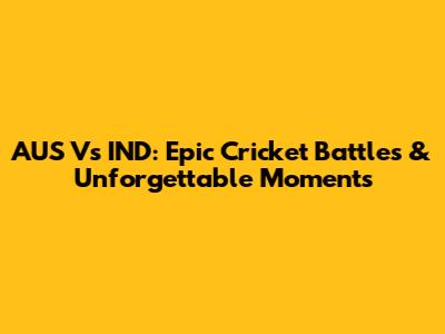AUS Vs IND: Epic Cricket Battles & Unforgettable Moments
