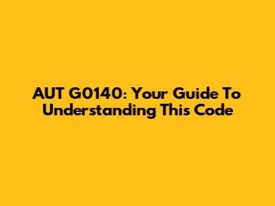 AUT G0140: Your Guide To Understanding This Code