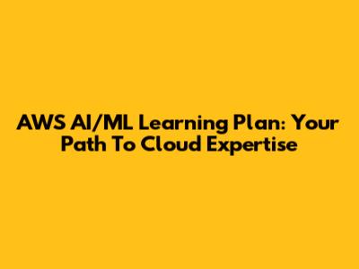 AWS AI/ML Learning Plan: Your Path To Cloud Expertise
