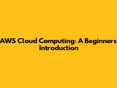 AWS Cloud Computing: A Beginner's Introduction