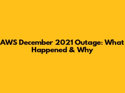 AWS December 2021 Outage: What Happened & Why