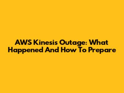 AWS Kinesis Outage: What Happened And How To Prepare
