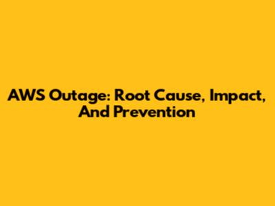 AWS Outage: Root Cause, Impact, And Prevention