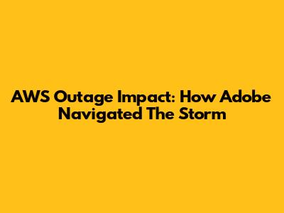 AWS Outage Impact: How Adobe Navigated The Storm