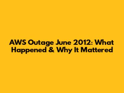 AWS Outage June 2012: What Happened & Why It Mattered