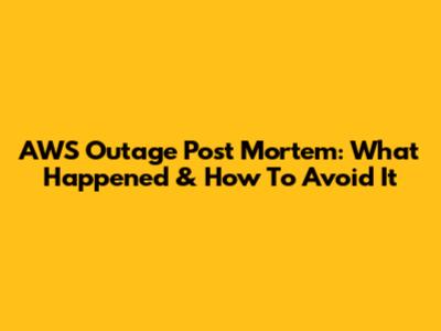 AWS Outage Post Mortem: What Happened & How To Avoid It