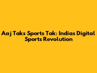 Aaj Tak's Sports Tak: India's Digital Sports Revolution