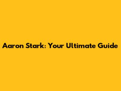 Aaron Stark: Your Ultimate Guide