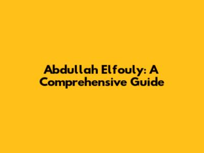 Abdullah Elfouly: A Comprehensive Guide