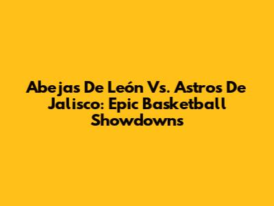 Abejas De León Vs. Astros De Jalisco: Epic Basketball Showdowns