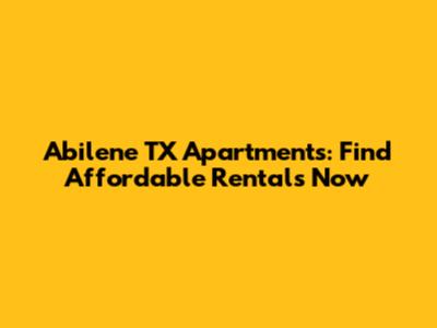 Abilene TX Apartments: Find Affordable Rentals Now