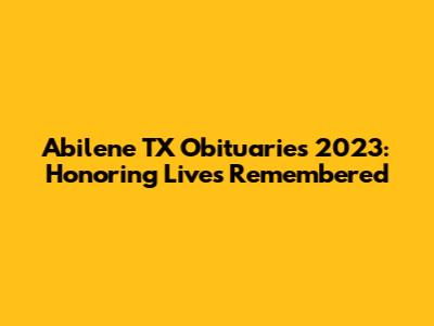 Abilene TX Obituaries 2023: Honoring Lives Remembered