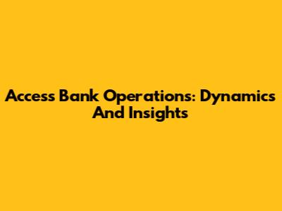 Access Bank Operations: Dynamics And Insights