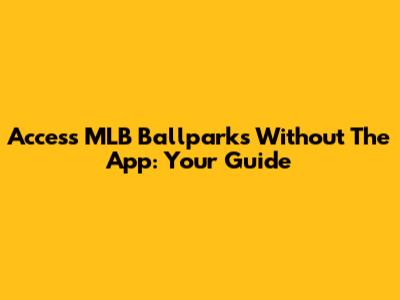 Access MLB Ballparks Without The App: Your Guide