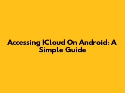 Accessing ICloud On Android: A Simple Guide