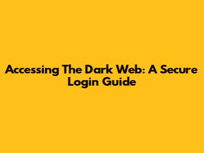 Accessing The Dark Web: A Secure Login Guide