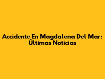 Accidente En Magdalena Del Mar: Últimas Noticias
