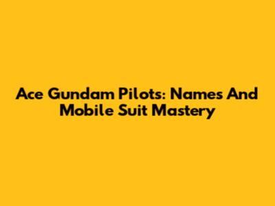 Ace Gundam Pilots: Names And Mobile Suit Mastery