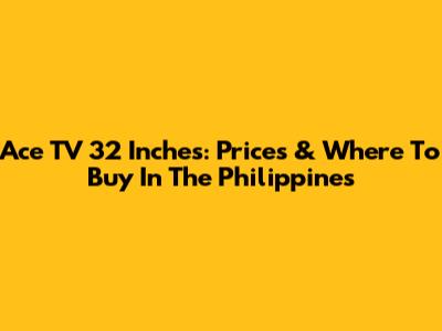 Ace TV 32 Inches: Prices & Where To Buy In The Philippines