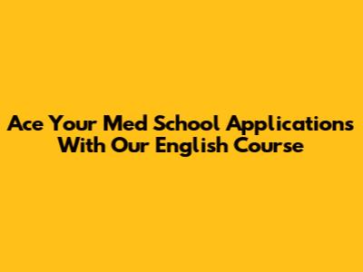 Ace Your Med School Applications With Our English Course