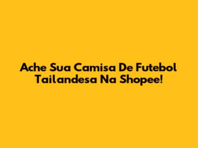 Ache Sua Camisa De Futebol Tailandesa Na Shopee!