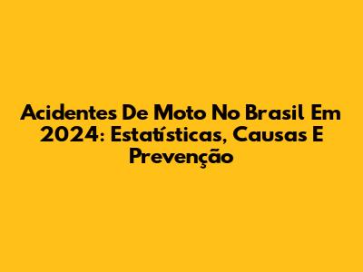 Acidentes De Moto No Brasil Em 2024: Estatísticas, Causas E Prevenção