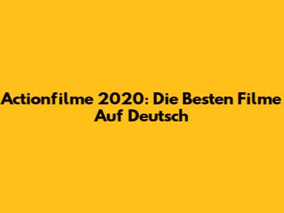 Actionfilme 2020: Die Besten Filme Auf Deutsch