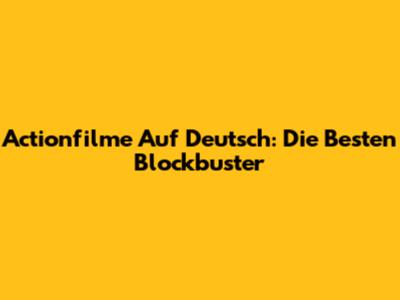 Actionfilme Auf Deutsch: Die Besten Blockbuster