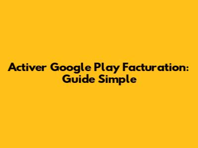Activer Google Play Facturation: Guide Simple
