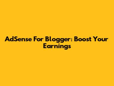 AdSense For Blogger: Boost Your Earnings