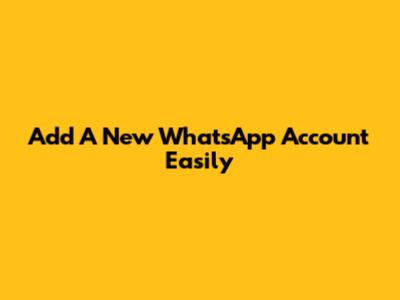 Add A New WhatsApp Account Easily
