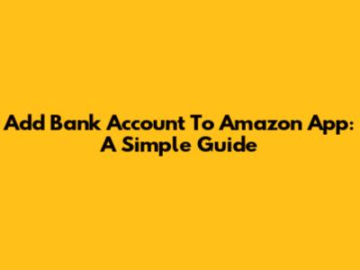 Add Bank Account To Amazon App: A Simple Guide