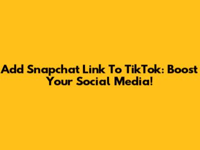 Add Snapchat Link To TikTok: Boost Your Social Media!
