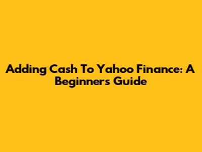 Adding Cash To Yahoo Finance: A Beginner's Guide