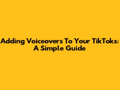 Adding Voiceovers To Your TikToks: A Simple Guide