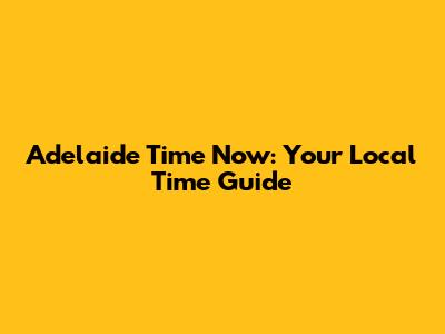 Adelaide Time Now: Your Local Time Guide
