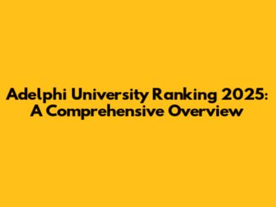 Adelphi University Ranking 2025: A Comprehensive Overview