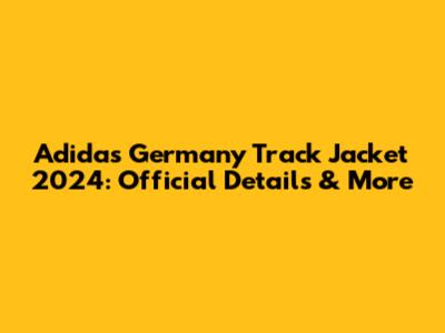 Adidas Germany Track Jacket 2024: Official Details & More