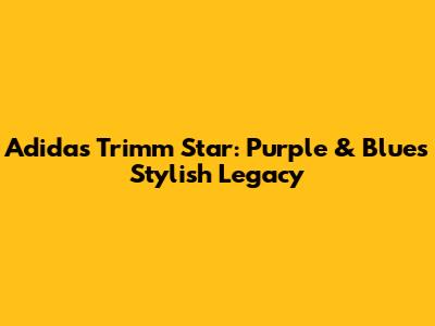 Adidas Trimm Star: Purple & Blue's Stylish Legacy