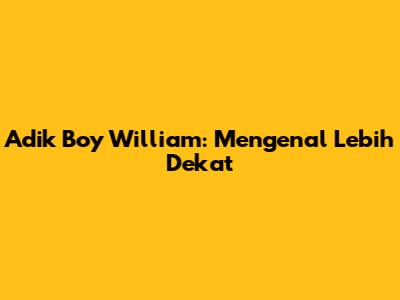 Adik Boy William: Mengenal Lebih Dekat