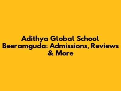 Adithya Global School Beeramguda: Admissions, Reviews & More