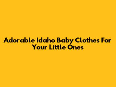 Adorable Idaho Baby Clothes For Your Little Ones