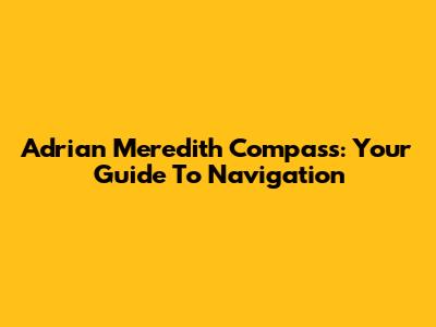 Adrian Meredith Compass: Your Guide To Navigation