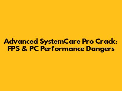 Advanced SystemCare Pro Crack: FPS & PC Performance Dangers