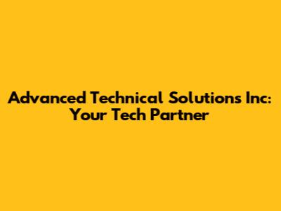 Advanced Technical Solutions Inc: Your Tech Partner