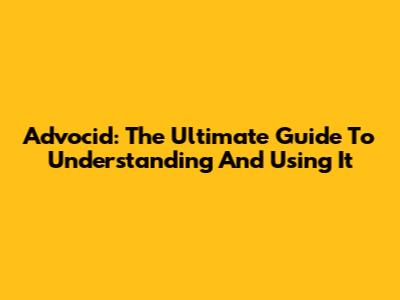 Advocid: The Ultimate Guide To Understanding And Using It