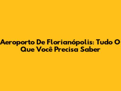 Aeroporto De Florianópolis: Tudo O Que Você Precisa Saber