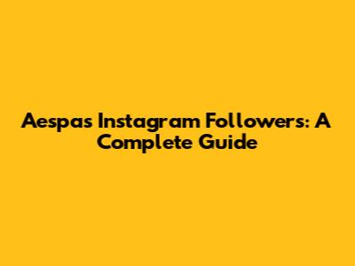 Aespa's Instagram Followers: A Complete Guide