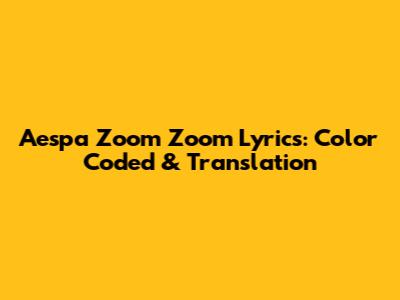 Aespa Zoom Zoom Lyrics: Color Coded & Translation