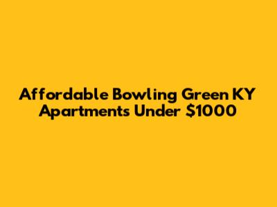 Affordable Bowling Green KY Apartments Under $1000